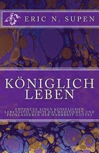 bokomslag Königlich Leben: Entdecke einen königlichen Lebensstil durch das Meditieren und Proklamieren der Wahrheit Gottes