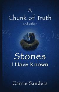 Carrie Sanders - A Chunk of Truth and other Stones I Have Known, Häftad