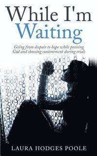 While I'm Waiting: Going from despair to hope while praising God and choosing contentment 1
