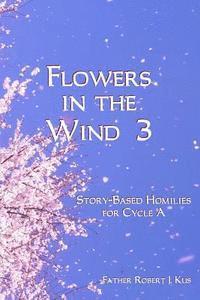 bokomslag Flowers in the Wind 3: Story-Based Homilies for Cycle A