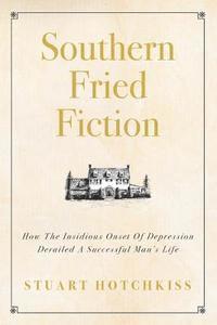 bokomslag Southern Fried Fiction: How The Insidious Onset Of Depression Derailed A Successful Man's Life