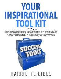 bokomslag Your Inspirational Tool Kit: How to Move from a Dream Chaser to a Dream Catcher 5 Powerful Tools to help you unlock your inner passion.