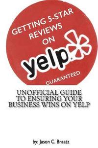 bokomslag Getting 5 Star Reviews on Yelp, Guaranteed: Unofficial Guide to Ensuring Your Business Wins on Yelp