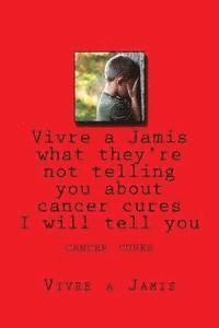 bokomslag Vivre a Jamis what they're not telling you about cancer cures I will tell you: cancer cures