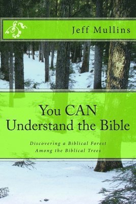 You CAN Understand the Bible: Discovering a Biblical Forest Among the Biblical Trees 1