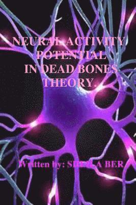 Sheila Ber, Sheila Shulla Ber - NEURAL ACTIVITY POTENTIAL IN DEAD BONES THEORY. Written by SHEILA BER., Häftad