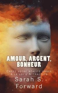 bokomslag Amour, Argent, Bonheur: Créez votre réalité grâce à la loi de l'Attraction