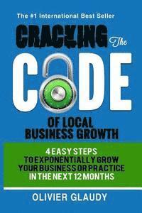 bokomslag Cracking The Code Of Local Business Growth: 4 Easy Steps To Exponentially Grow Your Business Or Practice In The Next 12 Months