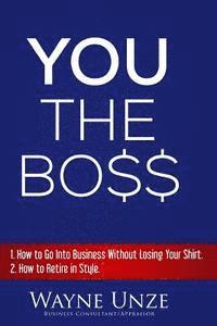 YOU The Boss: 1. How to Go Into Business Without Losing Your Shirt 2. How to Retire In Style 1