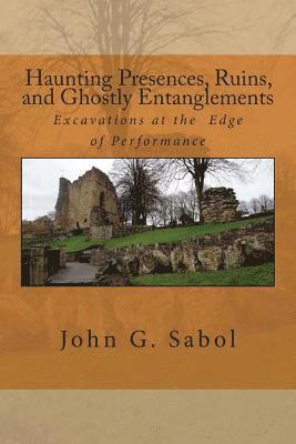 John G. Sabol - Haunting Presences, Ruins, and Ghostly Entanglements: Excavations at the Edge of Performance, Häftad