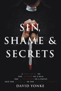 bokomslag Sin, Shame & Secrets: A True Story of the Murder of a Nun, the Conviction of a Priest, and the Cover-up in the Catholic Church
