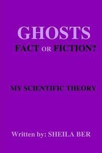 bokomslag GHOSTS - FACT OR FICTION? A THEORY written by: Sheila Ber.
