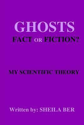 bokomslag GHOSTS - FACT OR FICTION? A THEORY written by: Sheila Ber.