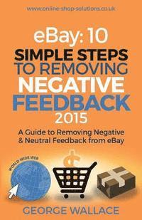 George Wallace - eBay: 10 Simple Steps to removing negative feedback 2015: A Guide to Removing Negative & Neutral Feedback from eBay, Häftad