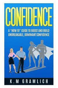 bokomslag Confidence: A 'How To' Guide to Boost and Build Unbreakable, Dominant Confidence