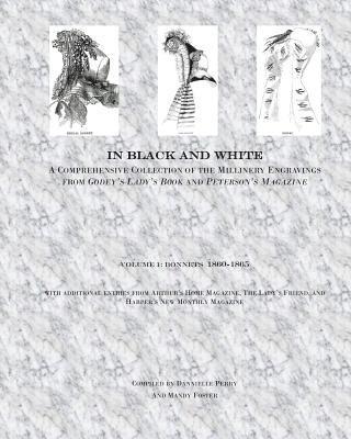 In Black and White: A Comprehensive Collection of the Millinery Engravings from Godey's Lady's Book and Peterson's Magazine: Volume 1: Bon 1