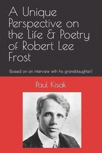 bokomslag A Unique Perspective on the Life & Poetry of Robert Lee Frost