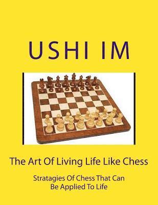 bokomslag The Art Of Living Life Like Chess: Strategies Of Chess That Can Be Applied To Life