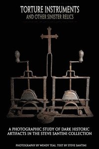 bokomslag Torture Instruments and Other Sinister Relics: A photographic study of dark historic artifacts in the Steve Santini collection