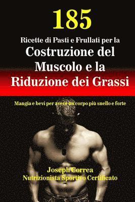 bokomslag 185 Ricette di Pasti e Frullati per la Costruzione del Muscolo e la Riduzione dei Grassi: Mangia e bevi per avere un corpo piu snello e forte