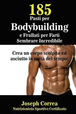 185 Pasti per Bodybuilding e Frullati per Farti Sembrare Incredibile: Crea un corpo scolpito ed asciutto in meta del tempo! 1