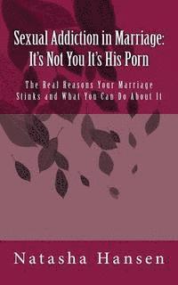 bokomslag Sexual Addiction in Marriage: It's Not You It's His Porn: The Real Reasons Your Marriage Stinks and What You Can Do About It