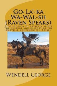 Wendell George - Go-La'-ka Wa-Wal-sh (Raven Speaks): A collection of articles about the culture and history of the Colville Confederated Tribes, Häftad