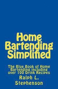 Home Bartending Simplified: The Blue Book of Home Bartending plus over 100 Drink Recipes 1