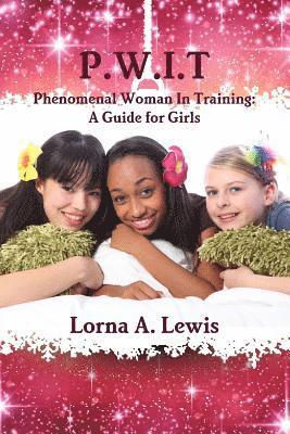 P.W.I.T Phenomenal woman in Training: A Guide for Girls 1