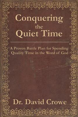 Conquering the Quiet Time: A Proven Battle Plan for Spending Quality Time in the Word of God 1