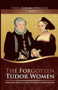 bokomslag The Forgotten Tudor Women: Margaret Douglas, Mary Howard & Mary Shelton