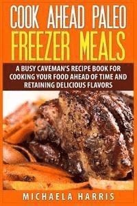 bokomslag Cook Ahead Paleo Freezer Meals: A Busy Caveman's Recipe Book for Cooking Your Food Ahead of Time and Retaining Delicious Flavors