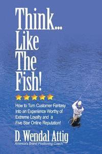 bokomslag Think... Like The Fish!: How to Turn Customer Fantasy Into an Experience Worthy of Customers Loyalty and a Five Star Online Reputation!