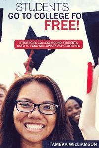 Students, Go to College for FREE: Strategies College-Bound Students Used to Earn Millions in Scholarships 1