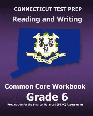 CONNECTICUT TEST PREP Reading and Writing Common Core Workbook Grade 6: Preparation for the Smarter Balanced (SBAC) Assessments 1