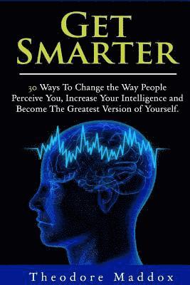 Theodore Maddox - Get Smarter: 30 Ways to Change the Way People Perceive You, Increase Your Intelligence and Become the Greatest Version of Yourself, Häftad. Tillgänglighet: Lägg i varukorg