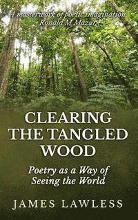 bokomslag Clearing The Tangled Wood: Poetry as a Way of Seeing the World