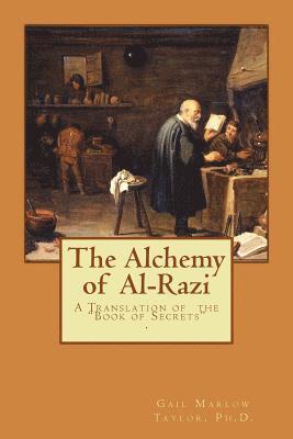 Ph. D. Gail Marlow Taylor - The Alchemy of Al-Razi: A Translation of the "Book of Secrets", Häftad