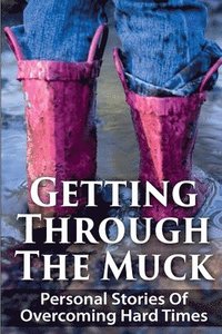bokomslag Getting Through The Muck: Personal Stories Of Overcoming Hard Times