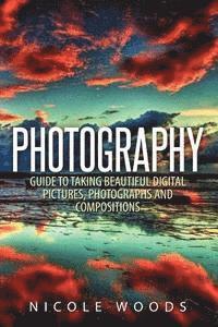 bokomslag Photography: Complete Guide To Taking Stunning, Beautiful Pictures