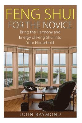 John Raymond - Feng Shui: Feng Shui for The Novice: Bring the Harmony and Energy of Feng Shui Into Your Household! (Feng Shui, Feng Shui Your Life, Feng Shui Bedroom, Häftad