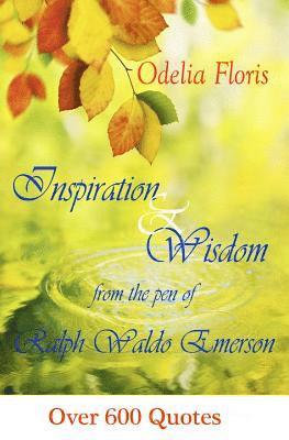 Inspiration & Wisdom from the Pen of Ralph Waldo Emerson: Over 600 quotes 1