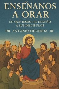 bokomslag Enséñanos A Orar: Lo Que Jesús Le Enseñó A Sus Discípulos