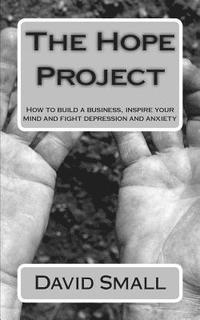 bokomslag The Hope Project: How to build a business, inspire your mind and fight depression and anxiety