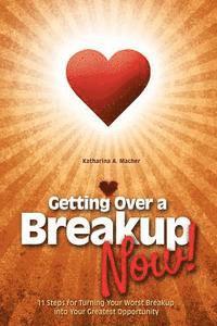 bokomslag Getting Over a Breakup - Now!: 11 Steps for Turning Your Worst Breakup into Your Greatest Opportunity