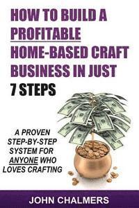 bokomslag How To Build A Profitable Home-Based Craft Business In Just 7 Steps: A Proven Step-By-Step System For Anyone Who Loves Crafting!