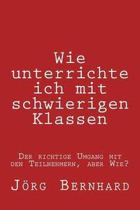 bokomslag Wie Unterrichte ich in schwierigen Klassen: Der richtige Umgang mit den Unterschiedlichen Teilnehmern