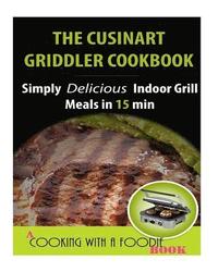 bokomslag The Cuisinart Griddler Cookbook: Simply Delicious Indoor Grill Meals in 15 Min (Full Color)