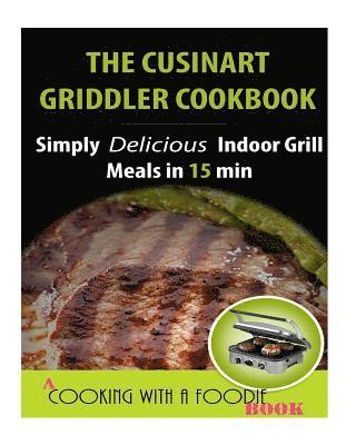 The Cuisinart Griddler Cookbook: Simply Delicious Indoor Grill Meals in 15 Min (Full Color) 1