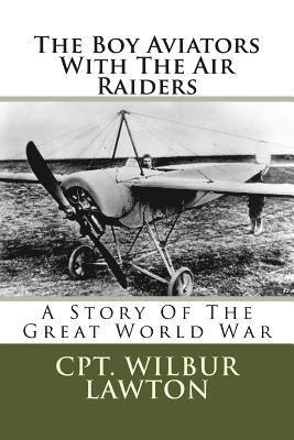 The Boy Aviators With The Air Raiders: A Story Of The Great World War 1